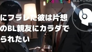 【ASMR】女子にフラレた彼は、片想い中のBL親友にカラダで慰められたい【女性向けシチュエーションボイス】